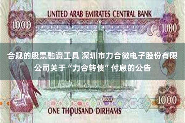 合规的股票融资工具 深圳市力合微电子股份有限公司关于“力合转债”付息的公告