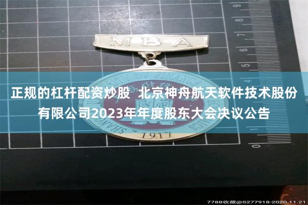 正规的杠杆配资炒股  北京神舟航天软件技术股份有限公司2023年年度股东大会决议公告