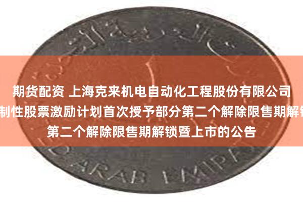 期货配资 上海克来机电自动化工程股份有限公司关于2022年限制性股票激励计划首次授予部分第二个解除限售期解锁暨上市的公告