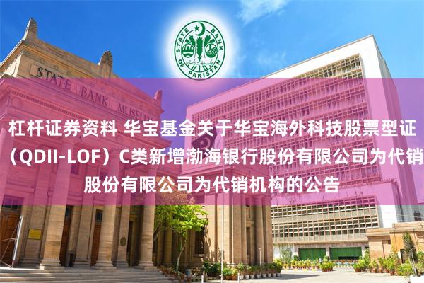 杠杆证券资料 华宝基金关于华宝海外科技股票型证券投资基金（QDII-LOF）C类新增渤海银行股份有限公司为代销机构的公告