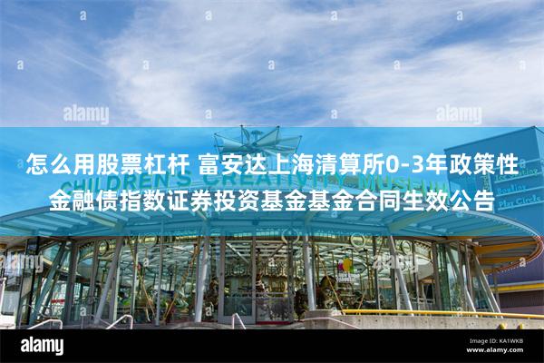 怎么用股票杠杆 富安达上海清算所0-3年政策性金融债指数证券投资基金基金合同生效公告