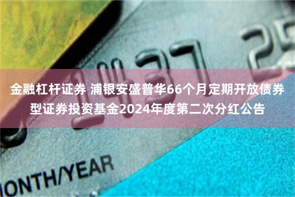 金融杠杆证券 浦银安盛普华66个月定期开放债券型证券投资基金2024年度第二次分红公告