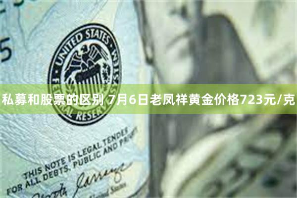 私募和股票的区别 7月6日老凤祥黄金价格723元/克