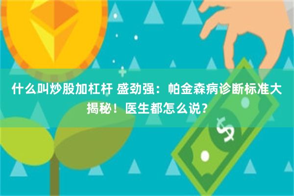 什么叫炒股加杠杆 盛劲强：帕金森病诊断标准大揭秘！医生都怎么说？