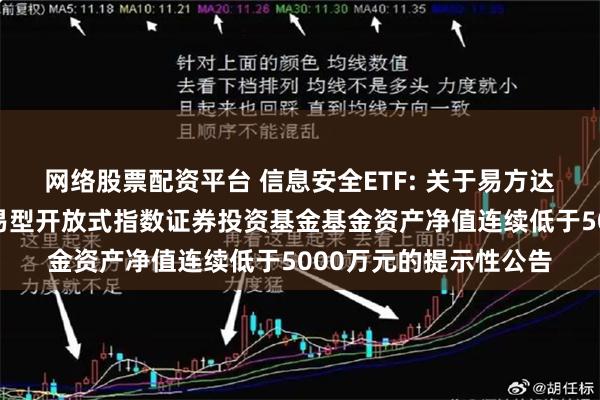 网络股票配资平台 信息安全ETF: 关于易方达中证信息安全主题交易型开放式指数证券投资基金基金资产净值连续低于5000万元的提示性公告