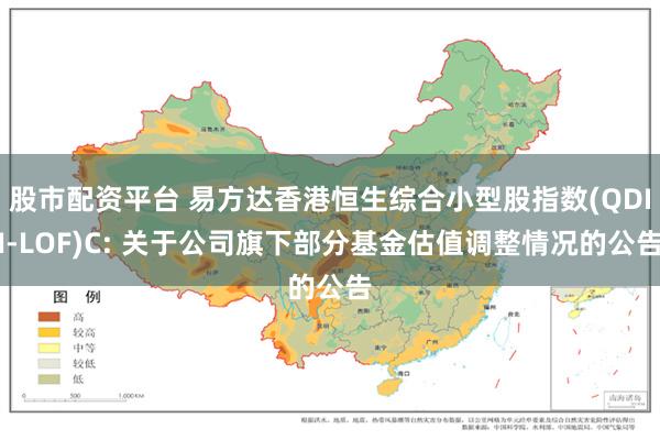 股市配资平台 易方达香港恒生综合小型股指数(QDII-LOF)C: 关于公司旗下部分基金估值调整情况的公告