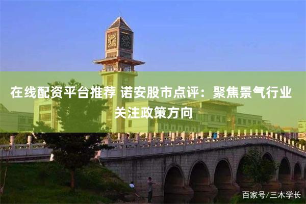 在线配资平台推荐 诺安股市点评：聚焦景气行业 关注政策方向