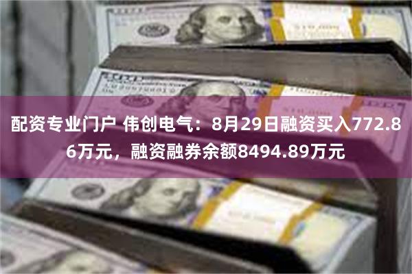 配资专业门户 伟创电气：8月29日融资买入772.86万元，融资融券余额8494.89万元