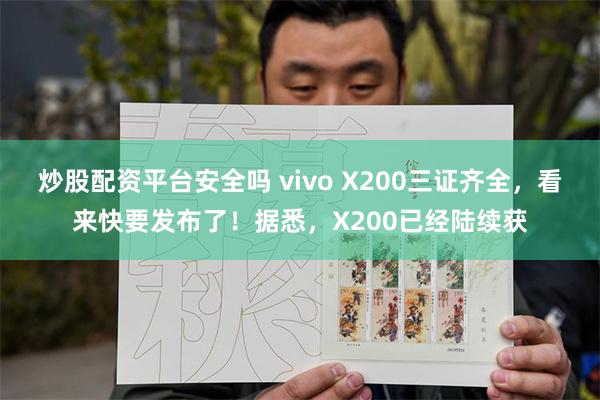 炒股配资平台安全吗 vivo X200三证齐全，看来快要发布了！据悉，X200已经陆续获