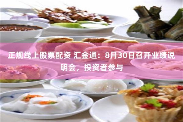 正规线上股票配资 汇金通：8月30日召开业绩说明会，投资者参与