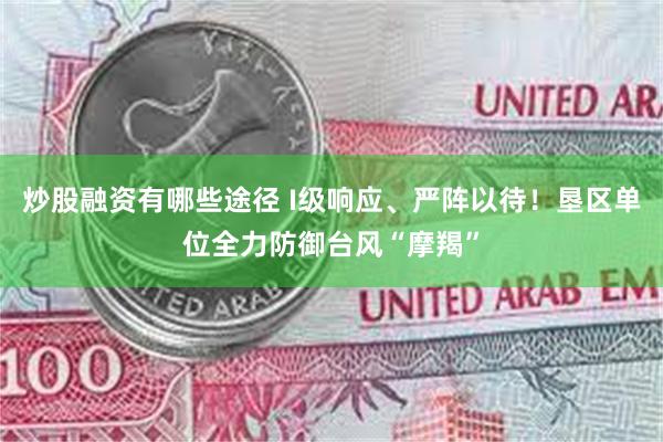 炒股融资有哪些途径 I级响应、严阵以待！垦区单位全力防御台风“摩羯”