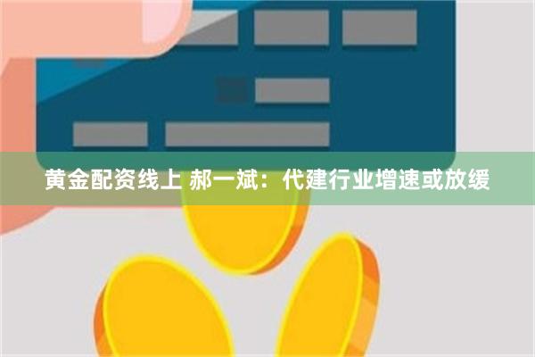 黄金配资线上 郝一斌：代建行业增速或放缓