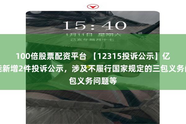 100倍股票配资平台 【12315投诉公示】亿田智能新增2件投诉公示，涉及不履行国家规定的三包义务问题等