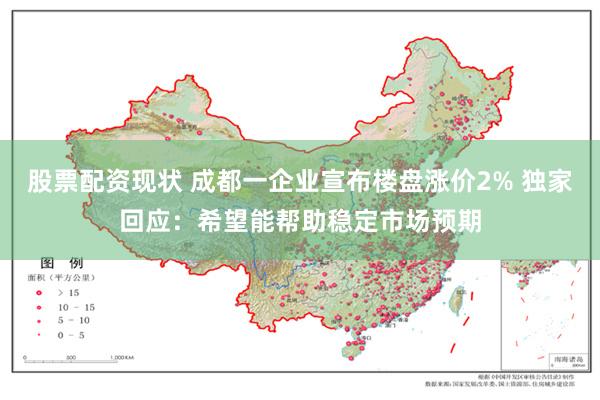 股票配资现状 成都一企业宣布楼盘涨价2% 独家回应：希望能帮助稳定市场预期