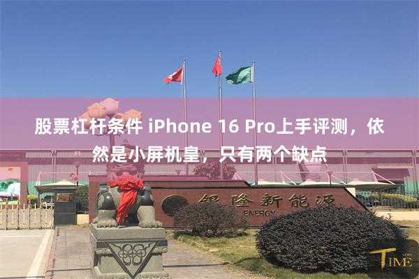 股票杠杆条件 iPhone 16 Pro上手评测，依然是小屏机皇，只有两个缺点