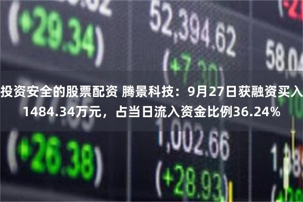 投资安全的股票配资 腾景科技：9月27日获融资买入1484.34万元，占当日流入资金比例36.24%