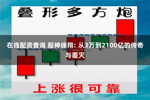 在线配资查询 股神徐翔: 从3万到2100亿的传奇与覆灭