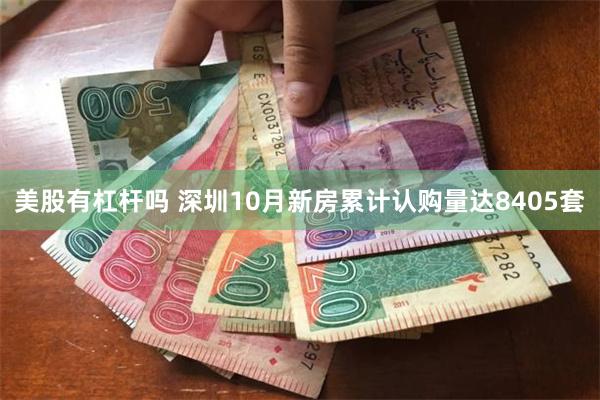 美股有杠杆吗 深圳10月新房累计认购量达8405套