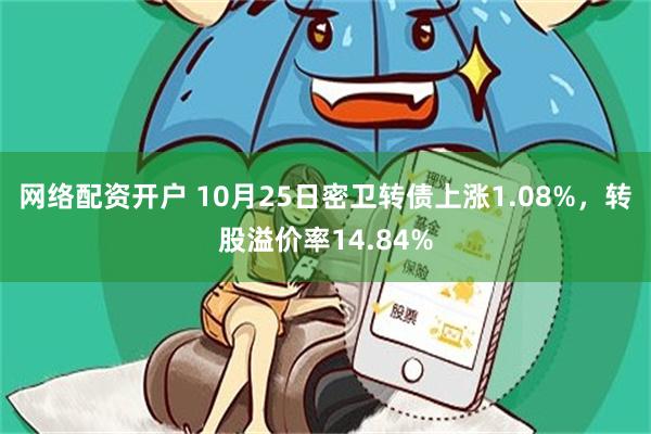 网络配资开户 10月25日密卫转债上涨1.08%，转股溢价率14.84%