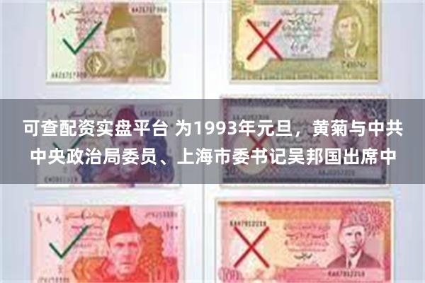 可查配资实盘平台 为1993年元旦，黄菊与中共中央政治局委员、上海市委书记吴邦国出席中