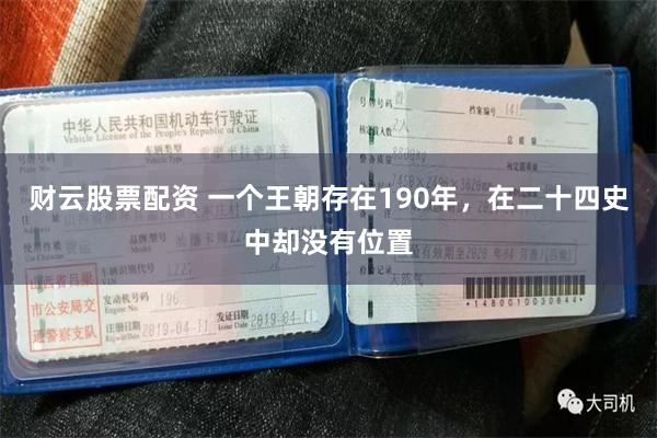 财云股票配资 一个王朝存在190年，在二十四史中却没有位置