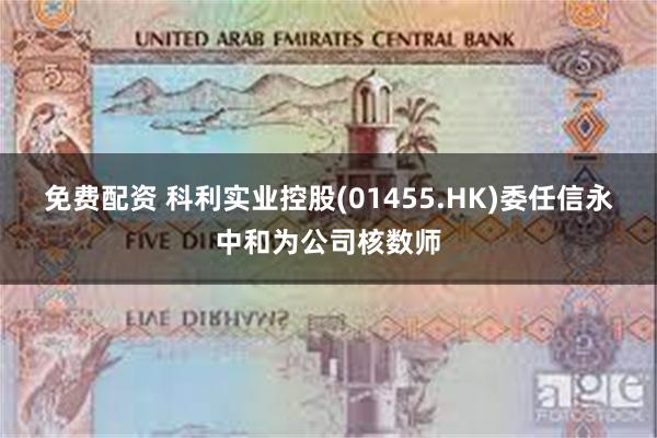 免费配资 科利实业控股(01455.HK)委任信永中和为公司核数师