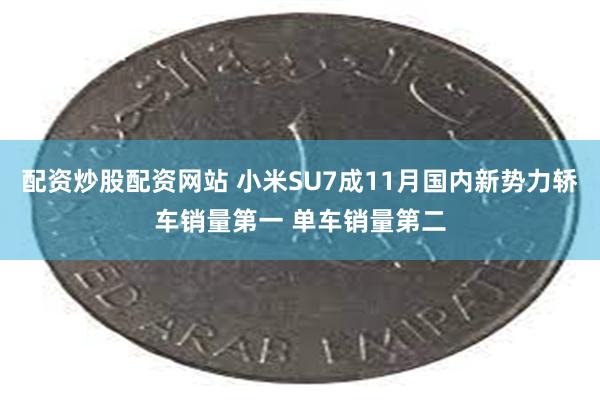 配资炒股配资网站 小米SU7成11月国内新势力轿车销量第一 单车销量第二