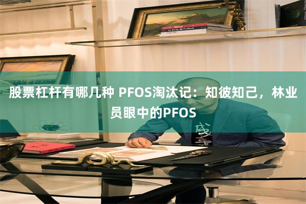 股票杠杆有哪几种 PFOS淘汰记：知彼知己，林业员眼中的PFOS