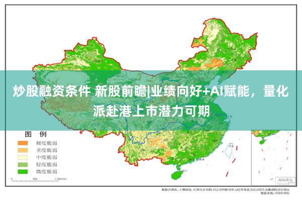 炒股融资条件 新股前瞻|业绩向好+AI赋能，量化派赴港上市潜力可期