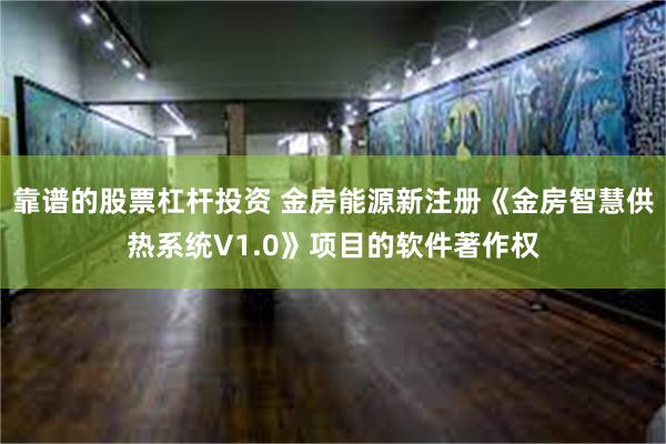 靠谱的股票杠杆投资 金房能源新注册《金房智慧供热系统V1.0》项目的软件著作权