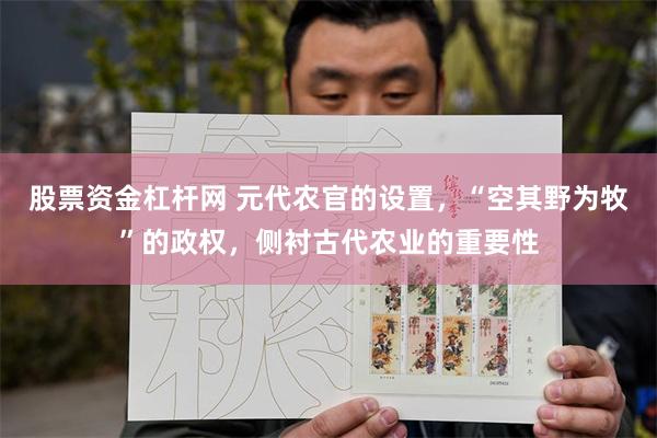 股票资金杠杆网 元代农官的设置，“空其野为牧”的政权，侧衬古代农业的重要性