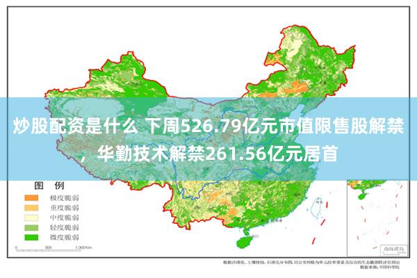 炒股配资是什么 下周526.79亿元市值限售股解禁，华勤技术解禁261.56亿元居首