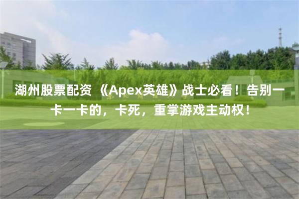 湖州股票配资 《Apex英雄》战士必看！告别一卡一卡的，卡死，重掌游戏主动权！