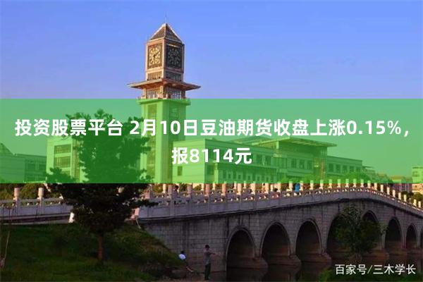 投资股票平台 2月10日豆油期货收盘上涨0.15%，报8114元