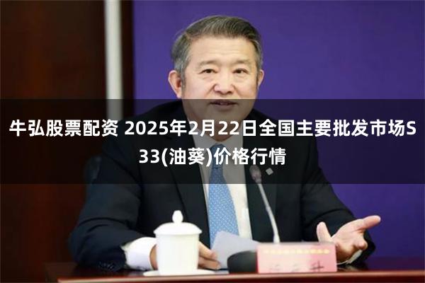 牛弘股票配资 2025年2月22日全国主要批发市场S33(油葵)价格行情