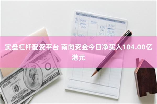 实盘杠杆配资平台 南向资金今日净买入104.00亿港元