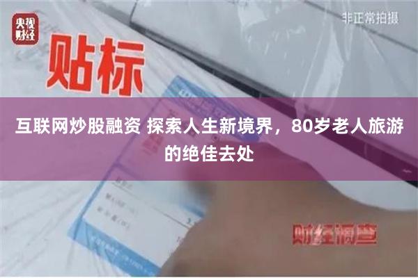 互联网炒股融资 探索人生新境界，80岁老人旅游的绝佳去处