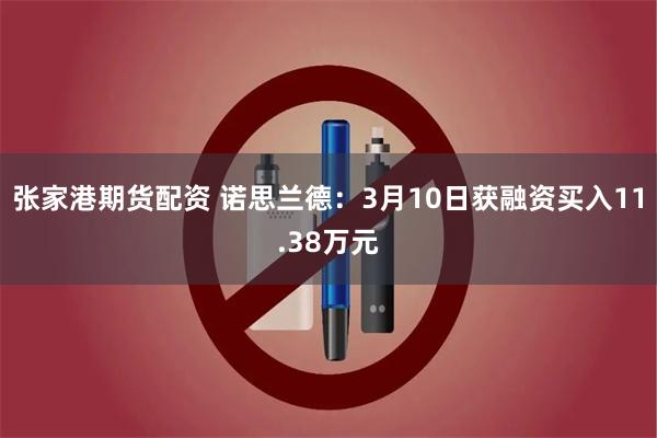 张家港期货配资 诺思兰德：3月10日获融资买入11.38万元