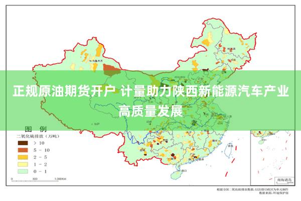 正规原油期货开户 计量助力陕西新能源汽车产业高质量发展